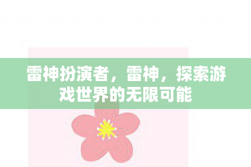 雷神扮演者,雷神,探索游戏世界的无限可能 雷神扮演者,雷神,探索游戏世界的无限可能