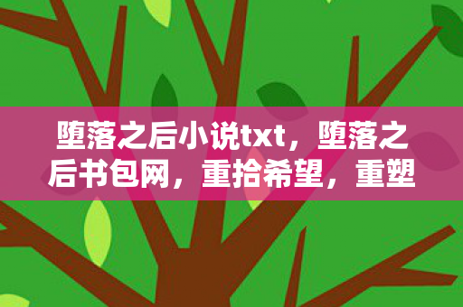 堕落之后小说txt，堕落之后书包网，重拾希望，重塑自我