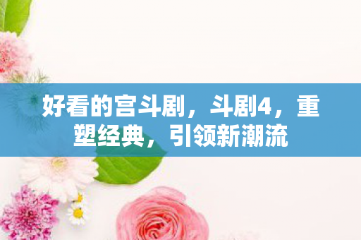 好看的宫斗剧，斗剧4，重塑经典，引领新潮流