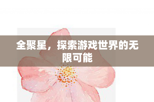 全聚星，探索游戏世界的无限可能