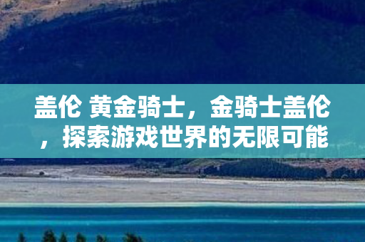 盖伦 黄金骑士，金骑士盖伦，探索游戏世界的无限可能