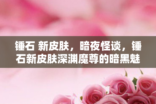 锤石 新皮肤，暗夜怪谈，锤石新皮肤深渊魔尊的暗黑魅力