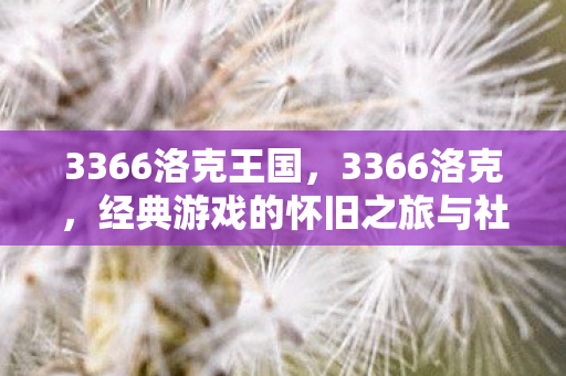 3366洛克王国，3366洛克，经典游戏的怀旧之旅与社区文化