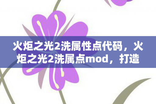 火炬之光2洗属性点代码,火炬之光2洗属点mod,打造个性化角色的新选择 火炬之光2洗属性点代码,火炬之光2洗属点mod,打造个性化角色的新选择