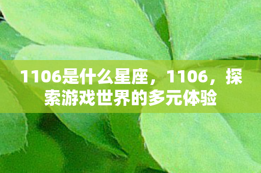 1106是什么星座，1106，探索游戏世界的多元体验