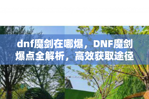 dnf魔剑在哪爆，DNF魔剑爆点全解析，高效获取途径与技巧