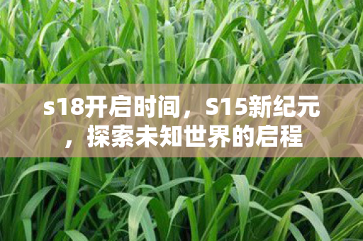 s18开启时间，S15新纪元，探索未知世界的启程