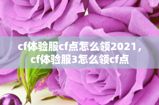 cf体验服cf点怎么领2021，cf体验服3怎么领cf点