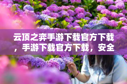 云顶之弈手游下载官方下载，手游下载官方下载，安全、便捷、有保障的官方渠道