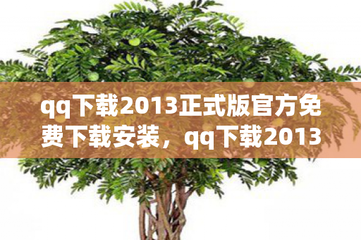 qq下载2013正式版官方免费下载安装,qq下载2013正式版官方免费下载,重温经典,安全无忧 qq下载2013正式版官方免费下载安装,qq下载2013正式版官方免费下载,重温经典,安全无忧
