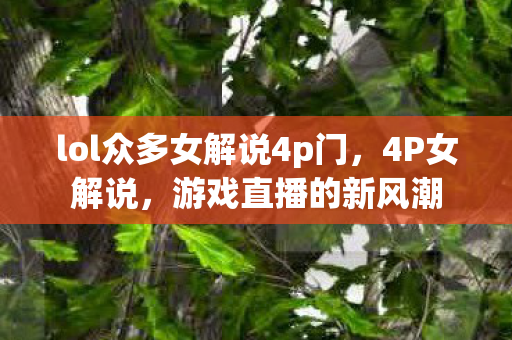 lol众多女解说4p门，4P女解说，游戏直播的新风潮
