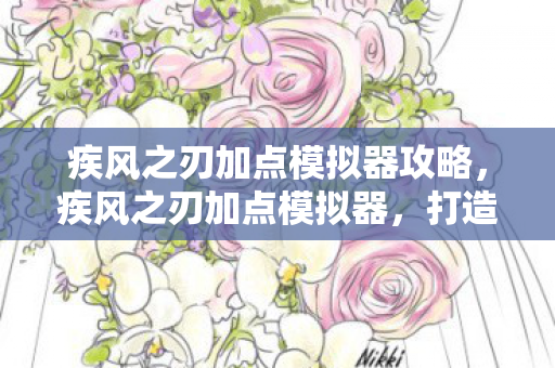 疾风之刃加点模拟器攻略，疾风之刃加点模拟器，打造个性化角色，提升战斗效率