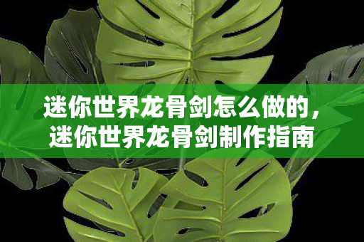 迷你世界龙骨剑怎么做的,迷你世界龙骨剑制作指南 迷你世界龙骨剑怎么做的,迷你世界龙骨剑制作指南