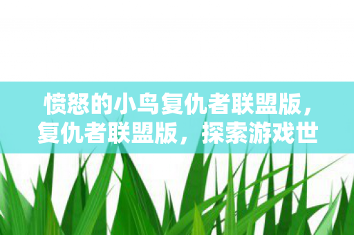 愤怒的小鸟复仇者联盟版,复仇者联盟版,探索游戏世界的无限可能 愤怒的小鸟复仇者联盟版,复仇者联盟版,探索游戏世界的无限可能