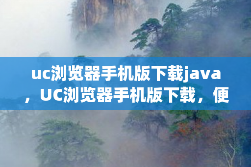 uc浏览器手机版下载java,UC浏览器手机版下载,便捷、安全、全面的移动浏览体验 uc浏览器手机版下载java,UC浏览器手机版下载,便捷、安全、全面的移动浏览体验