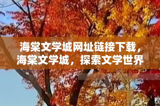 海棠文学城网址链接下载，海棠文学城，探索文学世界的奇妙之旅