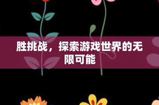 胜挑战，探索游戏世界的无限可能