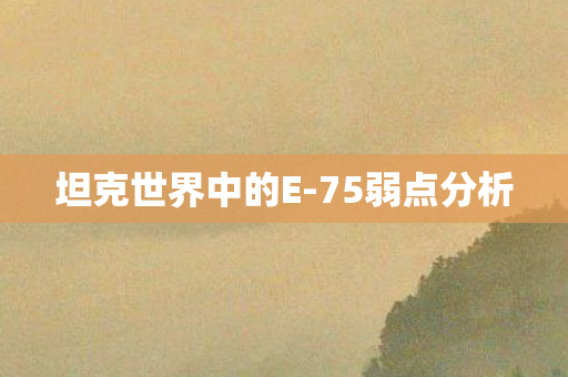 坦克世界中的E-75弱点分析 坦克世界中的E-75弱点分析
