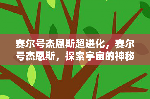 赛尔号杰恩斯超进化，赛尔号杰恩斯，探索宇宙的神秘之旅