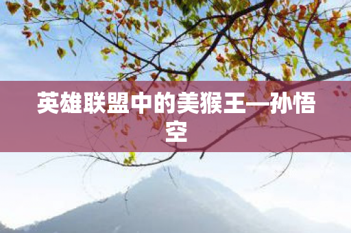 英雄联盟中的美猴王—孙悟空