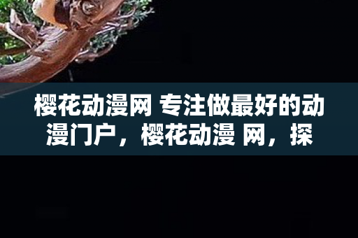 樱花动漫网 专注做最好的动漫门户，樱花动漫 网，探索无限可能的动漫世界