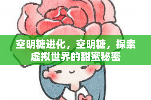 空明糖进化，空明糖，探索虚拟世界的甜蜜秘密