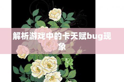 解析游戏中的卡天赋bug现象
