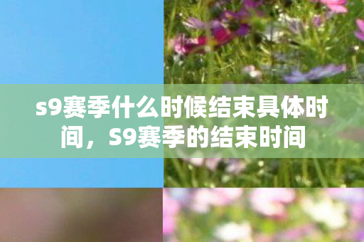 s9赛季什么时候结束具体时间，S9赛季的结束时间