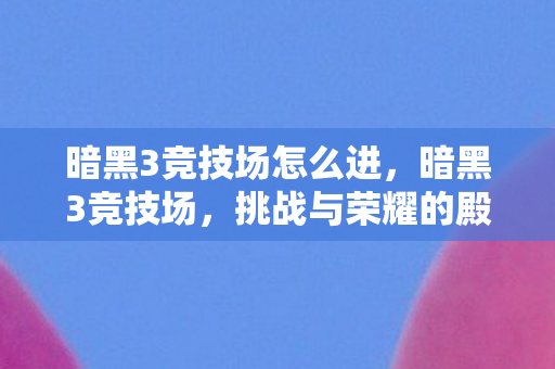 暗黑3竞技场怎么进，暗黑3竞技场，挑战与荣耀的殿堂