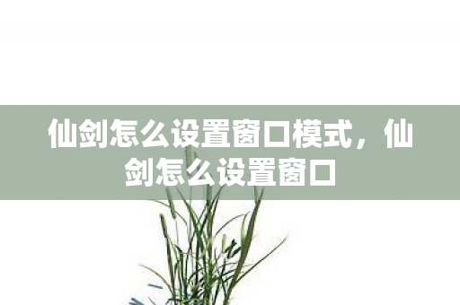 仙剑怎么设置窗口模式，仙剑怎么设置窗口