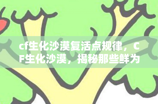 cf生化沙漠复活点规律，CF生化沙漠，揭秘那些鲜为人知的BUG