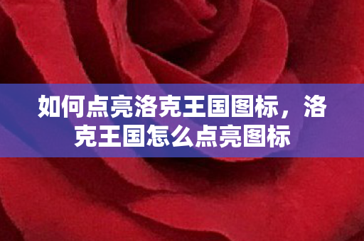 如何点亮洛克王国图标，洛克王国怎么点亮图标