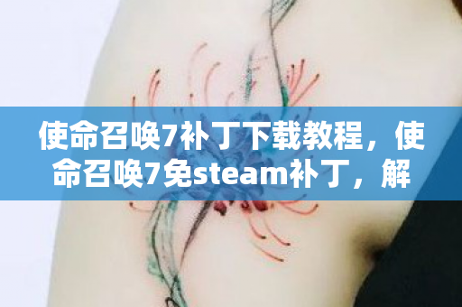 使命召唤7补丁下载教程，使命召唤7免steam补丁，解锁新游戏体验
