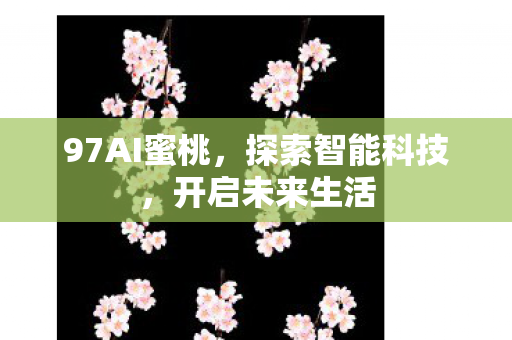 97AI蜜桃，探索智能科技，开启未来生活