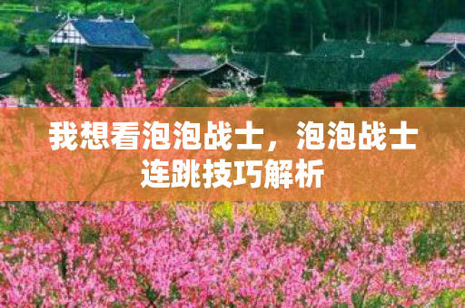 我想看泡泡战士，泡泡战士连跳技巧解析