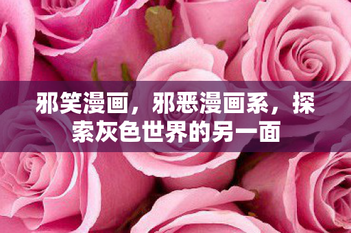 邪笑漫画，邪恶漫画系，探索灰色世界的另一面