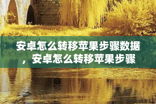 安卓怎么转移苹果步骤数据，安卓怎么转移苹果步骤