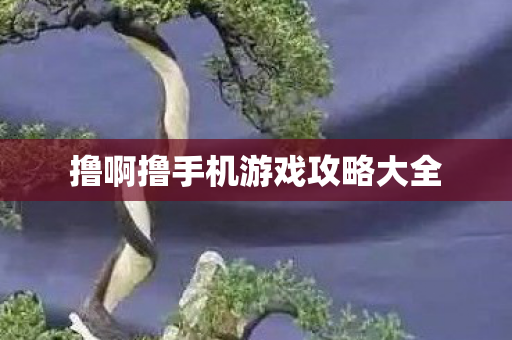 撸啊撸手机游戏攻略大全 撸啊撸手机游戏攻略大全