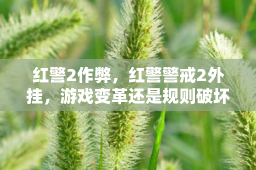 红警2作弊，红警警戒2外挂，游戏变革还是规则破坏？