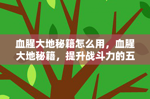 血腥大地秘籍怎么用,血腥大地秘籍,提升战斗力的五大策略 血腥大地秘籍怎么用,血腥大地秘籍,提升战斗力的五大策略