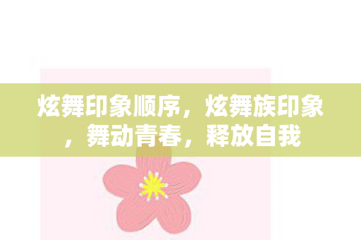 炫舞印象顺序,炫舞族印象,舞动青春,释放自我 炫舞印象顺序,炫舞族印象,舞动青春,释放自我