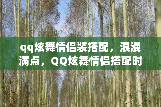 qq炫舞情侣装搭配,浪漫满点,QQ炫舞情侣搭配时尚指南 qq炫舞情侣装搭配,浪漫满点,QQ炫舞情侣搭配时尚指南