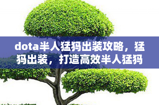 dota半人猛犸出装攻略，猛犸出装，打造高效半人猛犸的装备指南