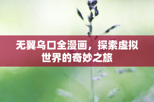 无翼乌口全漫画，探索虚拟世界的奇妙之旅