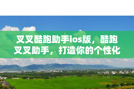 叉叉酷跑助手ios版，酷跑叉叉助手，打造你的个性化游戏世界