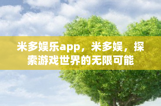 米多娱乐app，米多娱，探索游戏世界的无限可能