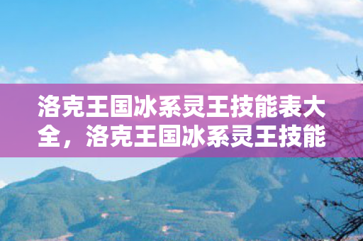 洛克王国冰系灵王技能表大全，洛克王国冰系灵王技能表深度解析