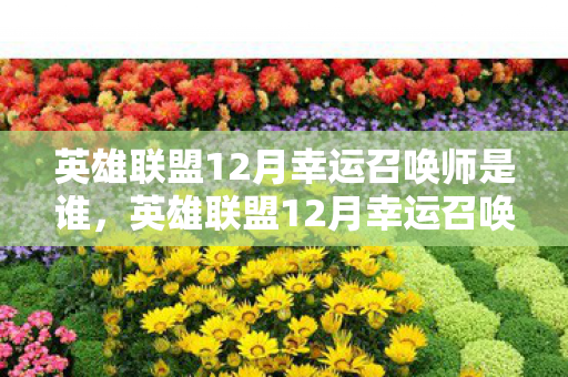 英雄联盟12月幸运召唤师是谁，英雄联盟12月幸运召唤师，福利大放送，惊喜连连！