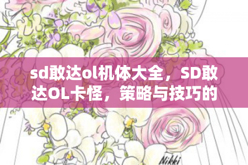 sd敢达ol机体大全，SD敢达OL卡怪，策略与技巧的深度解析