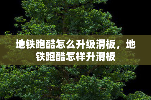 地铁跑酷怎么升级滑板，地铁跑酷怎样升滑板